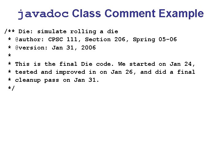 javadoc Class Comment Example /** Die: simulate rolling a die * @author: CPSC 111,