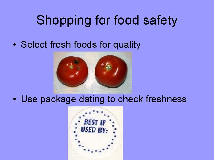 Shopping for food safety • Select fresh foods for quality • Use package dating