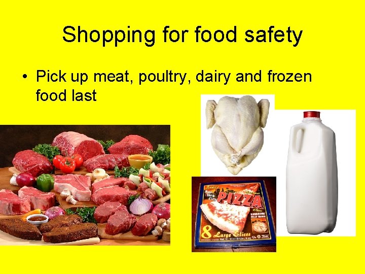 Shopping for food safety • Pick up meat, poultry, dairy and frozen food last