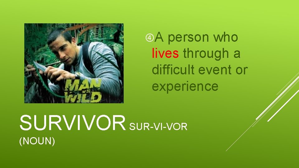  A person who lives through a difficult event or experience SURVIVOR SUR-VI-VOR (NOUN)