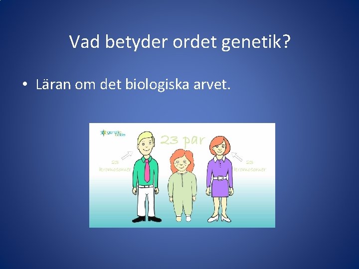 Vad betyder ordet genetik? • Läran om det biologiska arvet. 