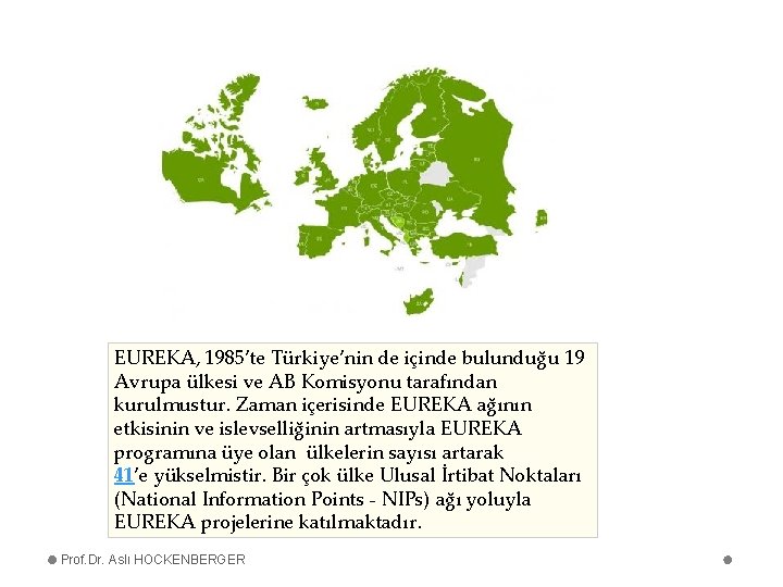 EUREKA, 1985’te Türkiye’nin de içinde bulunduğu 19 Avrupa ülkesi ve AB Komisyonu tarafından kurulmustur.