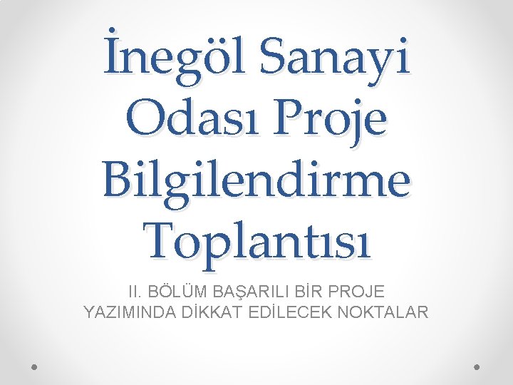 İnegöl Sanayi Odası Proje Bilgilendirme Toplantısı II. BÖLÜM BAŞARILI BİR PROJE YAZIMINDA DİKKAT EDİLECEK