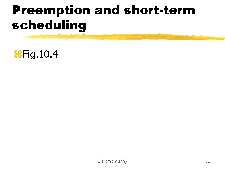 Preemption and short-term scheduling z. Fig. 10. 4 B. Ramamurthy 20 