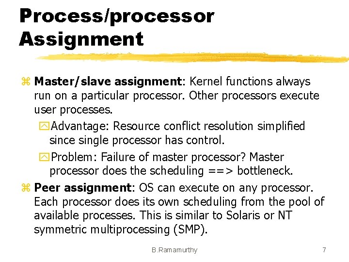 Process/processor Assignment z Master/slave assignment: Kernel functions always run on a particular processor. Other