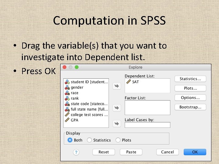 Computation in SPSS • Drag the variable(s) that you want to investigate into Dependent