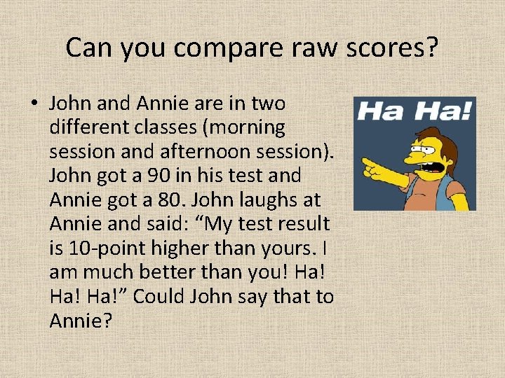 Can you compare raw scores? • John and Annie are in two different classes