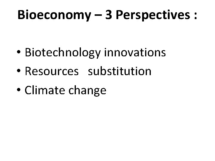 Bioeconomy – 3 Perspectives : • Biotechnology innovations • Resources substitution • Climate change