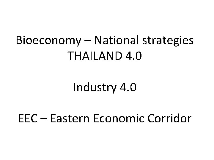 Bioeconomy – National strategies THAILAND 4. 0 Industry 4. 0 EEC – Eastern Economic