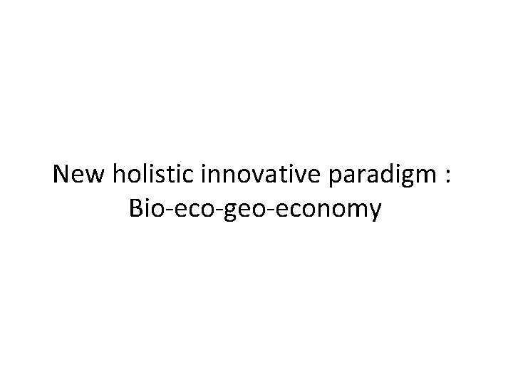 New holistic innovative paradigm : Bio-eco-geo-economy 