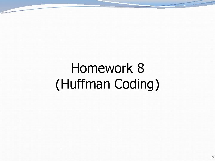Homework 8 (Huffman Coding) 9 Homework 8 (Huffman Coding) 9