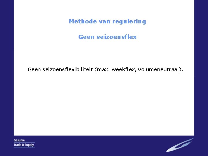 Methode van regulering Geen seizoensflexibiliteit (max. weekflex, volumeneutraal). 