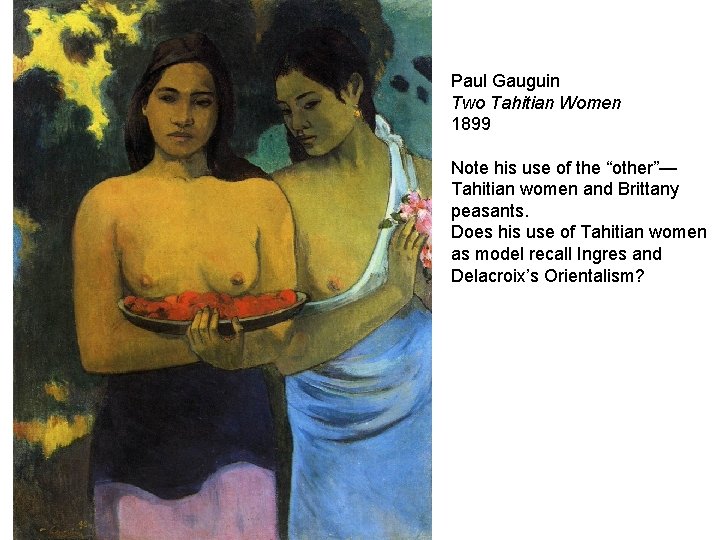 Paul Gauguin Two Tahitian Women 1899 Note his use of the “other”— Tahitian women