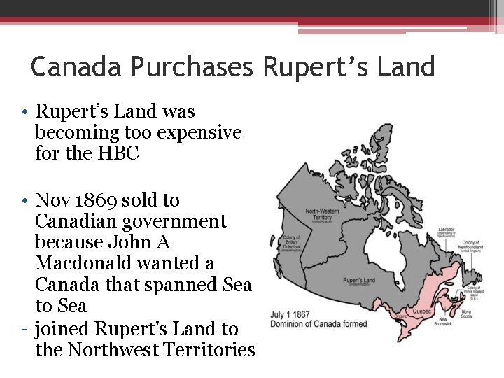 Canada Purchases Rupert’s Land • Rupert’s Land was becoming too expensive for the HBC