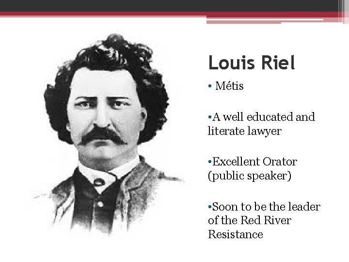 Louis Riel • Métis • A well educated and literate lawyer • Excellent Orator