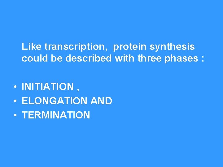 Like transcription, protein synthesis could be described with three phases : • INITIATION ,
