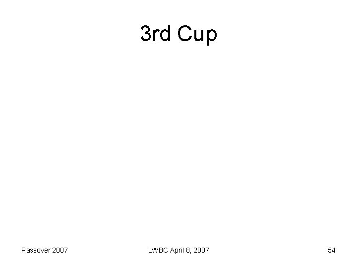 3 rd Cup Passover 2007 LWBC April 8, 2007 54 