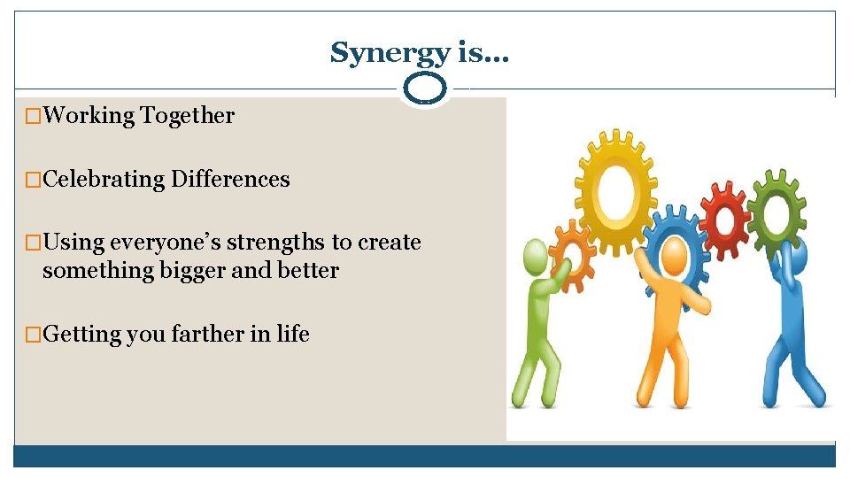 Synergy is… �Working Together �Celebrating Differences �Using everyone’s strengths to create something bigger and