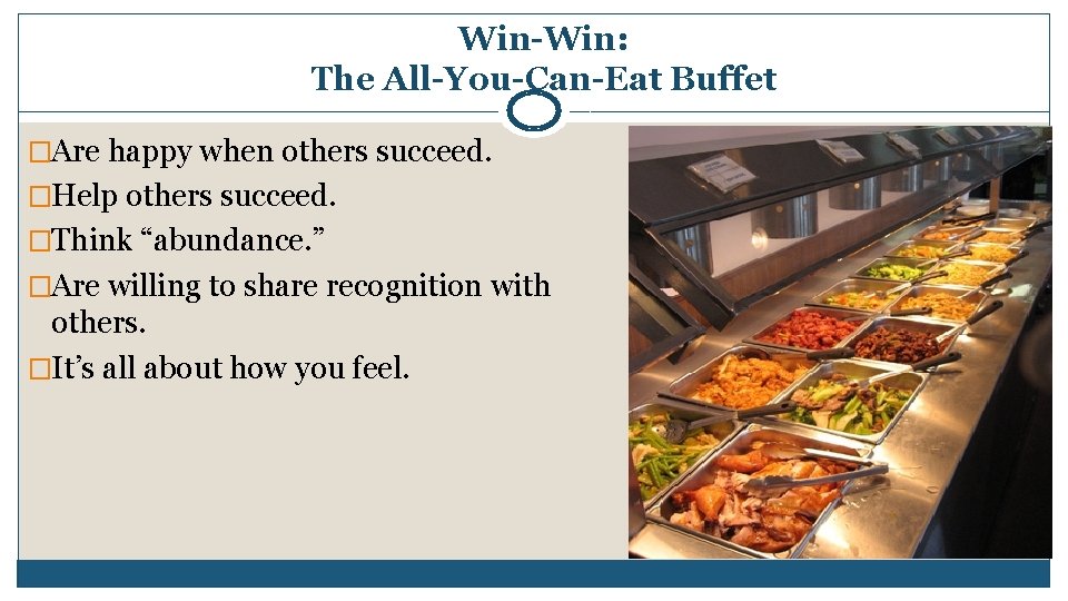 Win-Win: The All-You-Can-Eat Buffet �Are happy when others succeed. �Help others succeed. �Think “abundance. Win-Win: The All-You-Can-Eat Buffet �Are happy when others succeed. �Help others succeed. �Think “abundance.