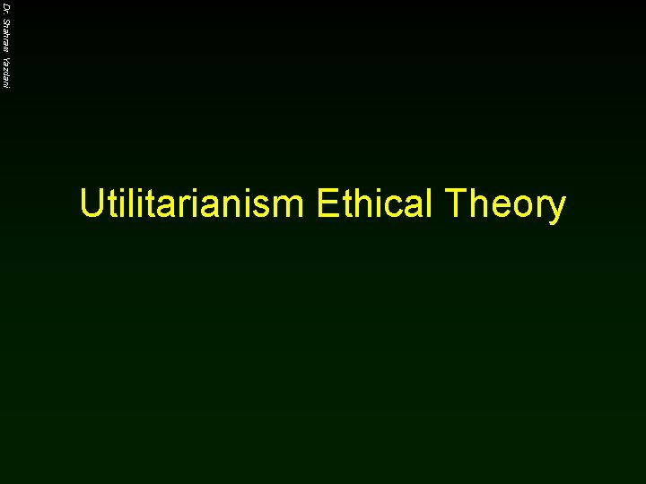 Dr. Shahram Yazdani Utilitarianism Ethical Theory 