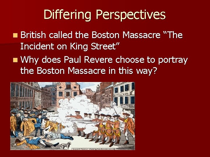 Differing Perspectives n British called the Boston Massacre “The Incident on King Street” n