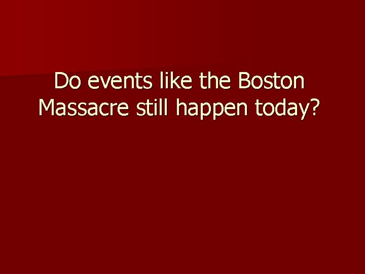 Do events like the Boston Massacre still happen today? 