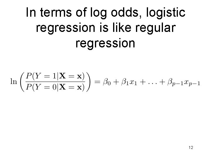 In terms of log odds, logistic regression is like regular regression 12 In terms of log odds, logistic regression is like regular regression 12