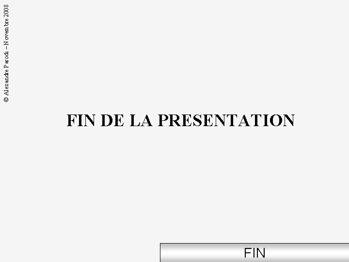FIN DE LA PRESENTATION FIN © Alexandre Parodi – Novembre 2008 