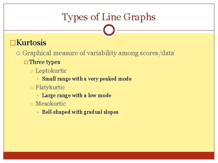 Types of Line Graphs �Kurtosis Graphical measure of variability among scores/data � Three types Types of Line Graphs �Kurtosis Graphical measure of variability among scores/data � Three types