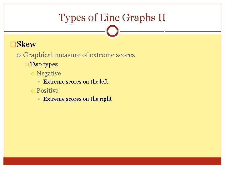 Types of Line Graphs II �Skew Graphical measure of extreme scores � Two types Types of Line Graphs II �Skew Graphical measure of extreme scores � Two types