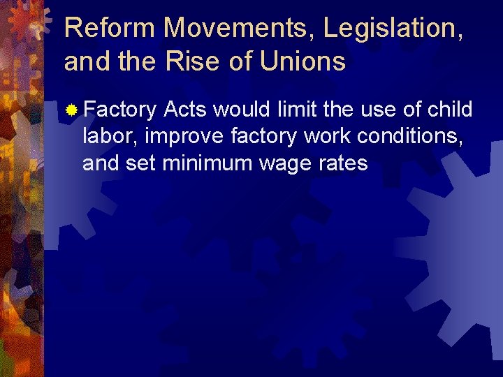 Reform Movements, Legislation, and the Rise of Unions ® Factory Acts would limit the
