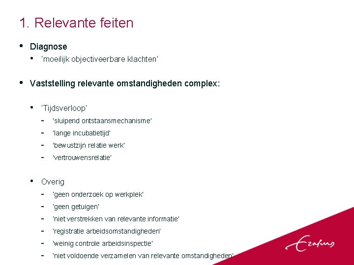 1. Relevante feiten • Diagnose • • ‘moeilijk objectiveerbare klachten’ Vaststelling relevante omstandigheden complex: