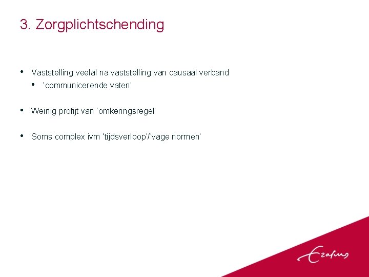 3. Zorgplichtschending • Vaststelling veelal na vaststelling van causaal verband • ‘communicerende vaten’ •