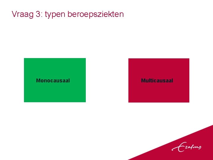 Vraag 3: typen beroepsziekten Monocausaal Multicausaal 