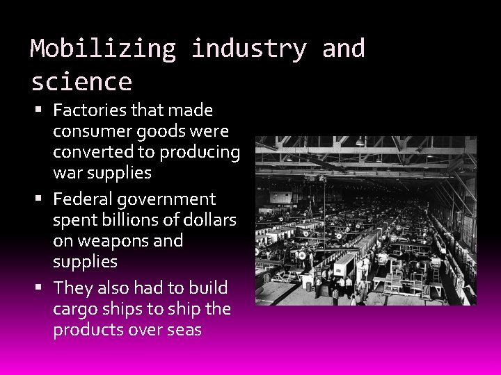 Mobilizing industry and science Factories that made consumer goods were converted to producing war