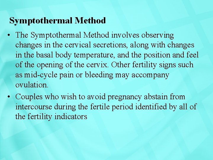 Symptothermal Method • The Symptothermal Method involves observing changes in the cervical secretions, along