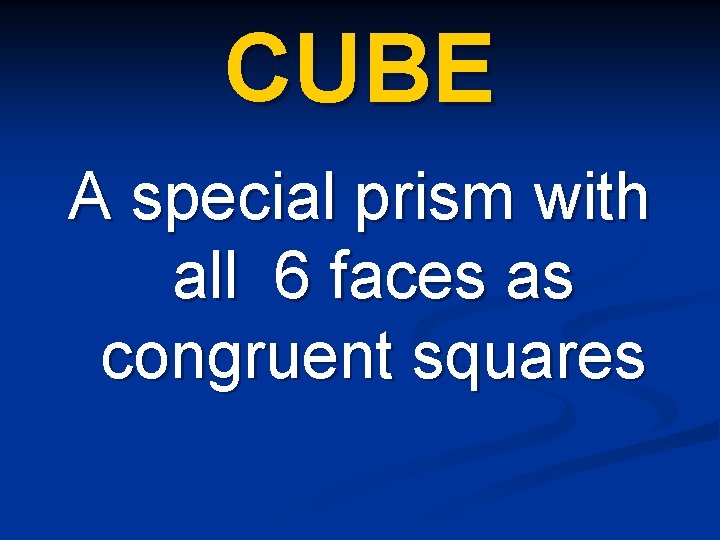 CUBE A special prism with all 6 faces as congruent squares 