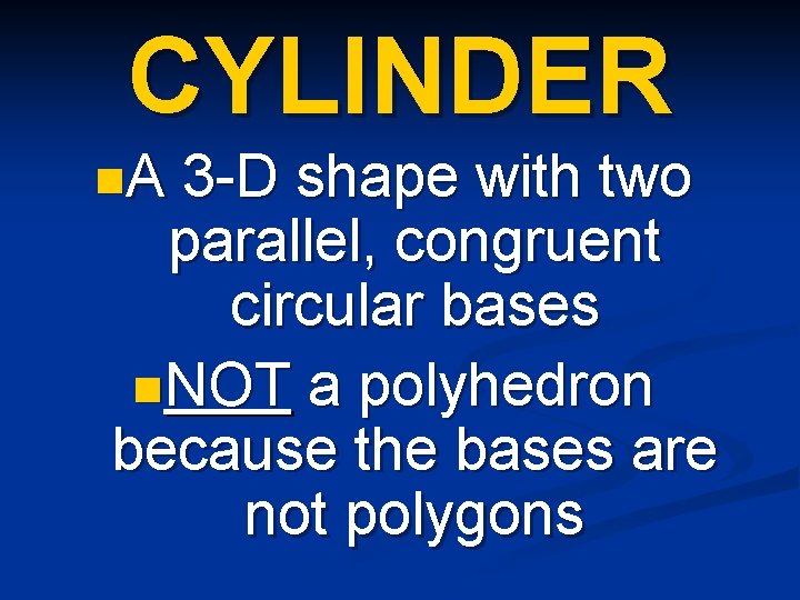 CYLINDER n. A 3 -D shape with two parallel, congruent circular bases n. NOT