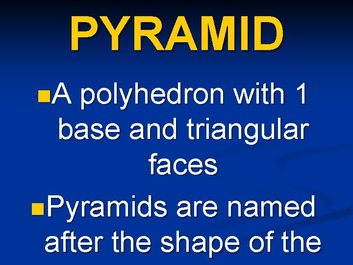 PYRAMID n. A polyhedron with 1 base and triangular faces n. Pyramids are named