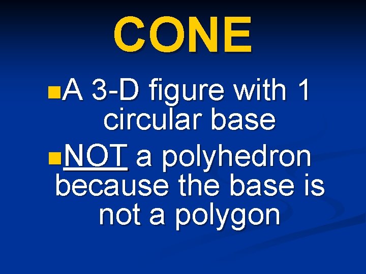 CONE n. A 3 -D figure with 1 circular base n. NOT a polyhedron