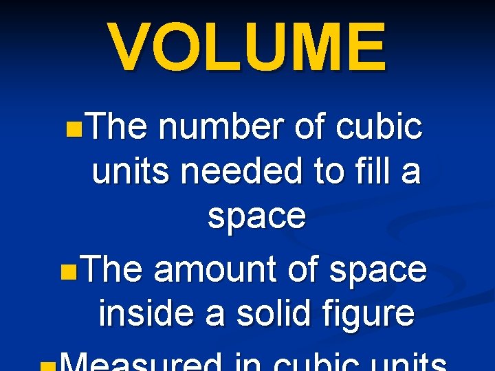 VOLUME n. The number of cubic units needed to fill a space n. The