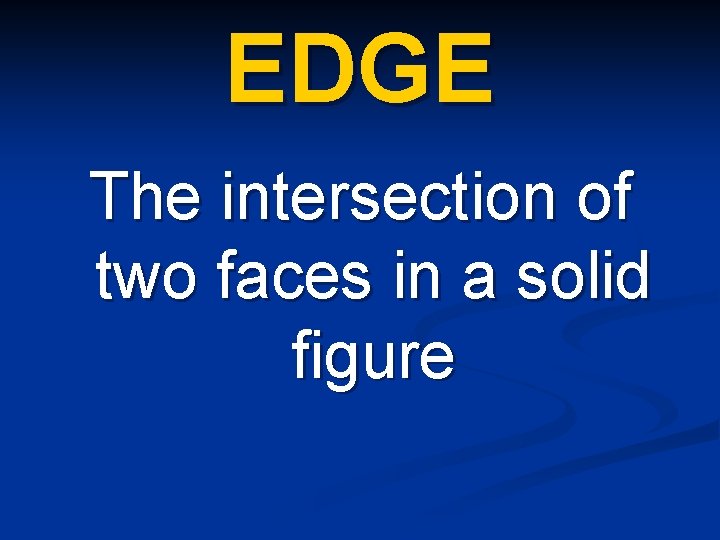 EDGE The intersection of two faces in a solid figure 