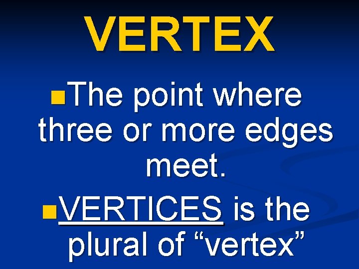 VERTEX n. The point where three or more edges meet. n. VERTICES is the