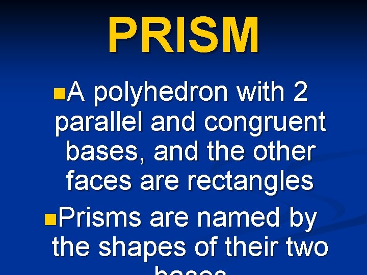 PRISM n. A polyhedron with 2 parallel and congruent bases, and the other faces