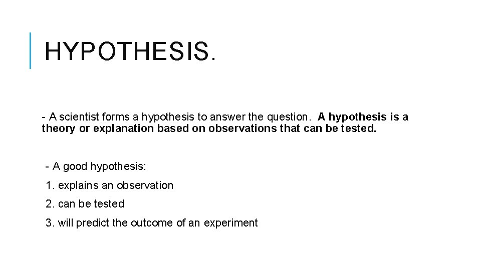 HYPOTHESIS. - A scientist forms a hypothesis to answer the question. A hypothesis is