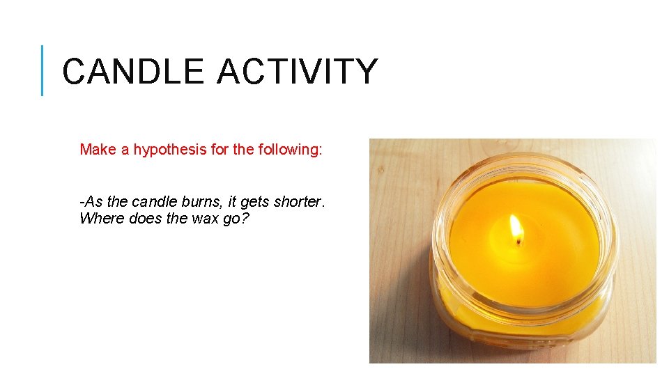 CANDLE ACTIVITY Make a hypothesis for the following: -As the candle burns, it gets