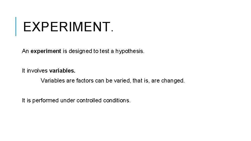 EXPERIMENT. An experiment is designed to test a hypothesis. It involves variables. Variables are