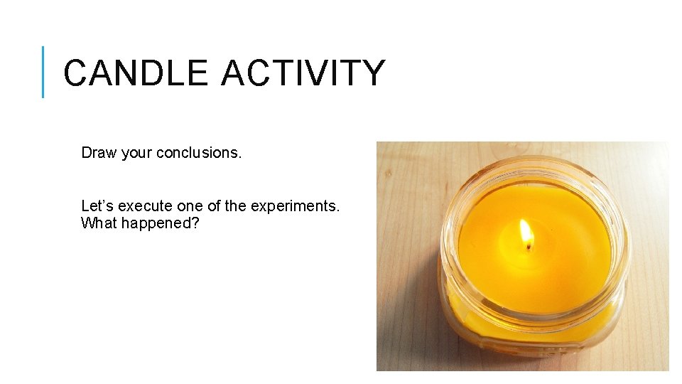 CANDLE ACTIVITY Draw your conclusions. Let’s execute one of the experiments. What happened? 