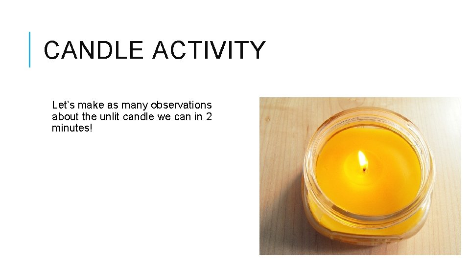 CANDLE ACTIVITY Let’s make as many observations about the unlit candle we can in