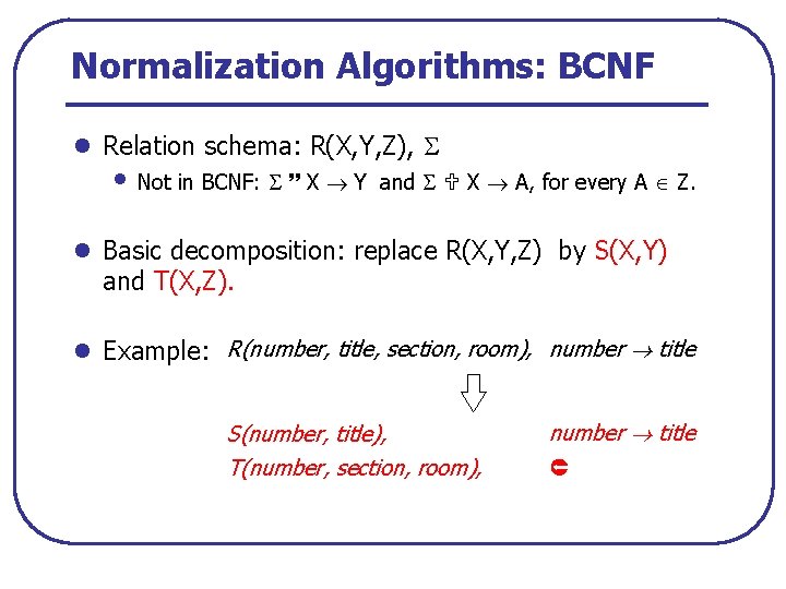 Normalization Algorithms: BCNF l Relation schema: R(X, Y, Z), • Not in BCNF: X